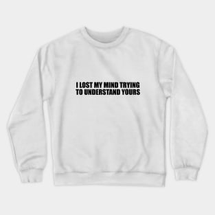 I lost my mind trying to understand yours Crewneck Sweatshirt